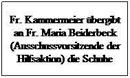 Textfeld: Fr. Kammermeier bergibt an Fr. Maria Beiderbeck (Ausschussvorsitzende der Hilfsaktion) die Schuhe
